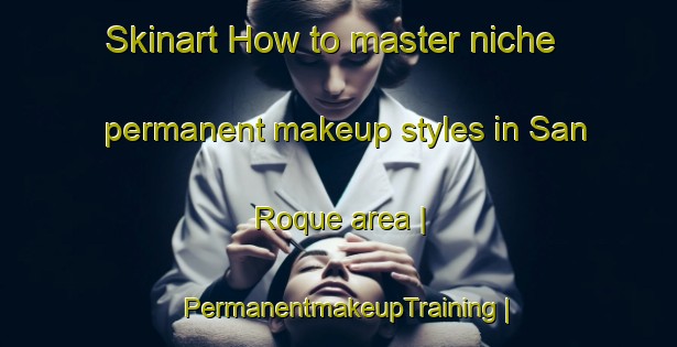 Skinart How to master niche permanent makeup styles in San Roque area | PermanentmakeupTraining | PermanentmakeupClasses | SkinartTraining-Bolivia